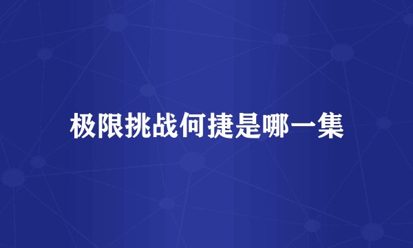 极限挑战何捷是哪一集