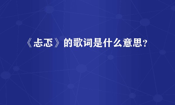 《忐忑》的歌词是什么意思？