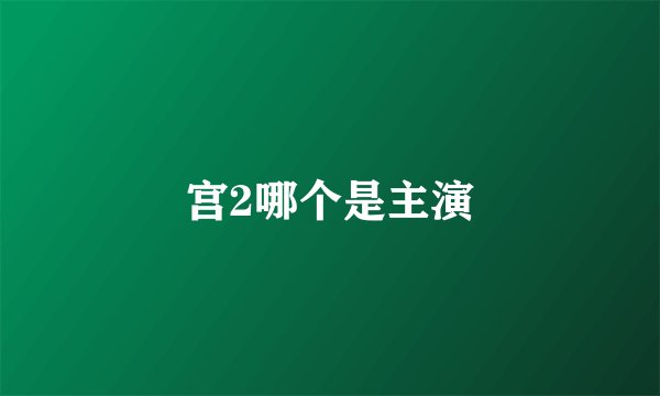 宫2哪个是主演