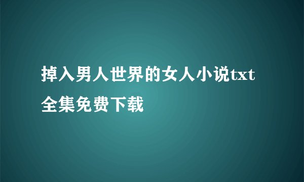 掉入男人世界的女人小说txt全集免费下载
