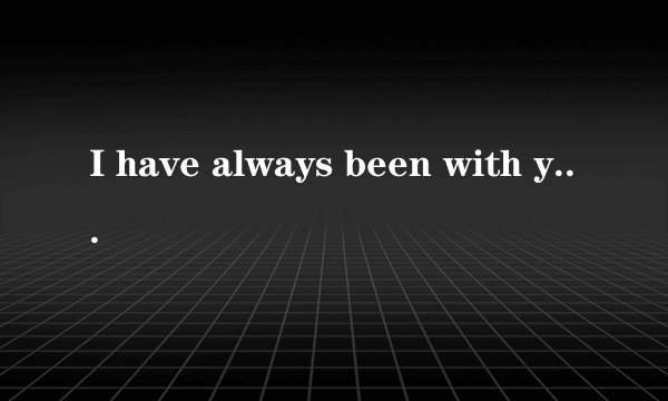 I have always been with you什么意思