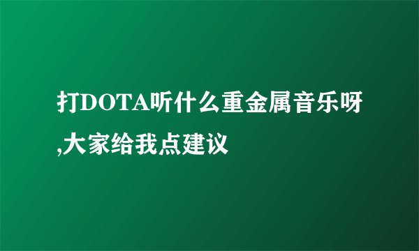 打DOTA听什么重金属音乐呀,大家给我点建议