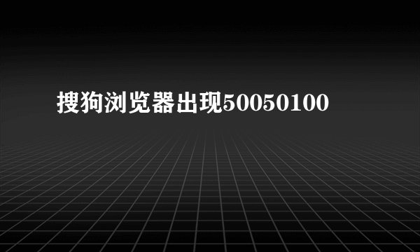 搜狗浏览器出现50050100