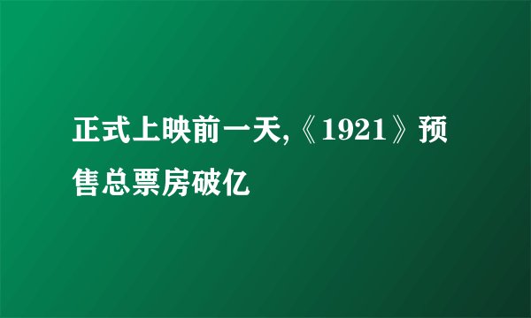 正式上映前一天,《1921》预售总票房破亿