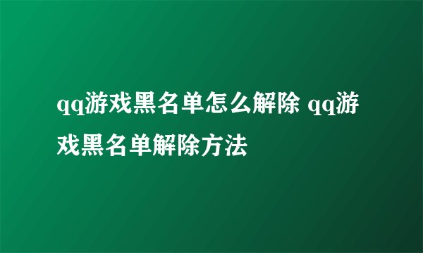 qq游戏黑名单怎么解除 qq游戏黑名单解除方法