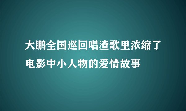 大鹏全国巡回唱渣歌里浓缩了电影中小人物的爱情故事