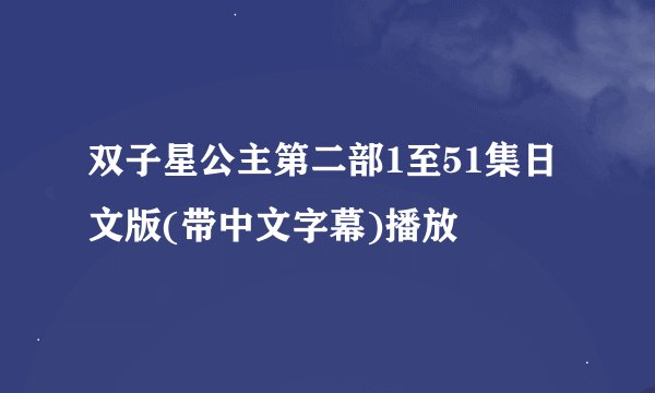 双子星公主第二部1至51集日文版(带中文字幕)播放