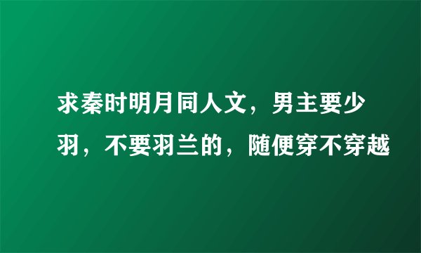 求秦时明月同人文，男主要少羽，不要羽兰的，随便穿不穿越