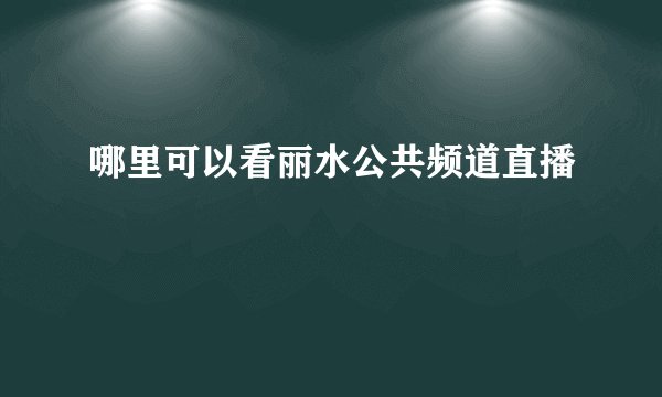 哪里可以看丽水公共频道直播