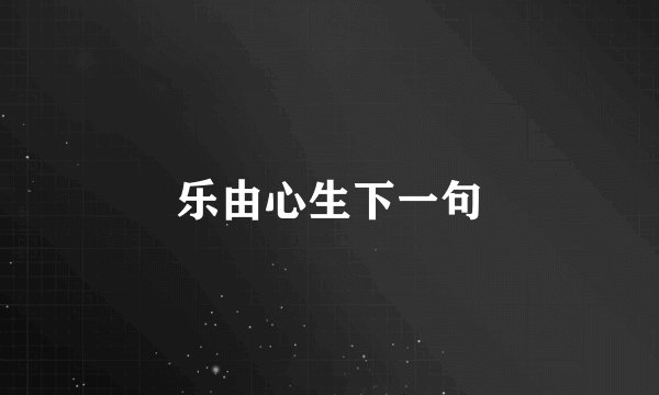 乐由心生下一句
