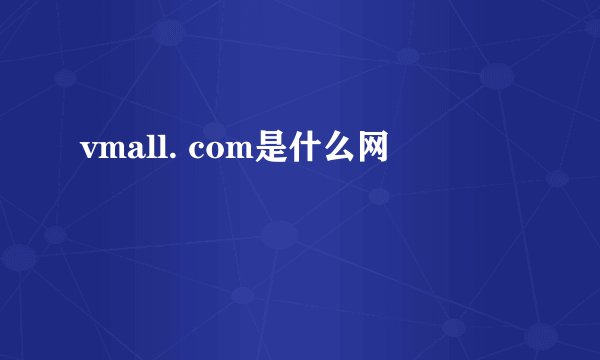 vmall. com是什么网