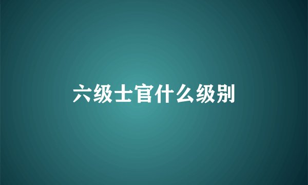 六级士官什么级别