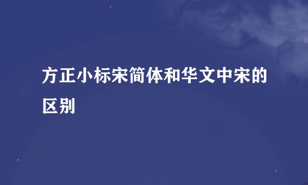 方正小标宋简体和华文中宋的区别
