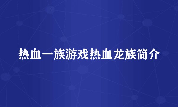热血一族游戏热血龙族简介