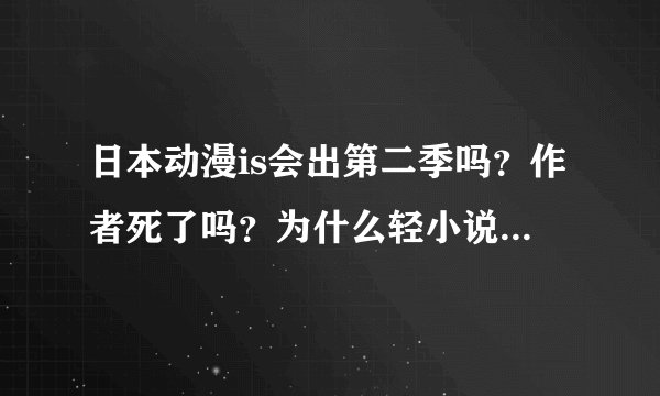 日本动漫is会出第二季吗？作者死了吗？为什么轻小说不更新了啊