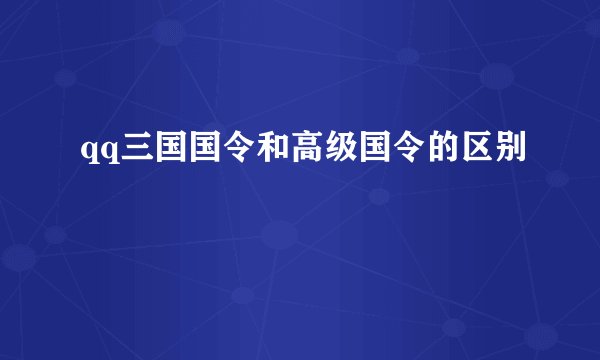 qq三国国令和高级国令的区别