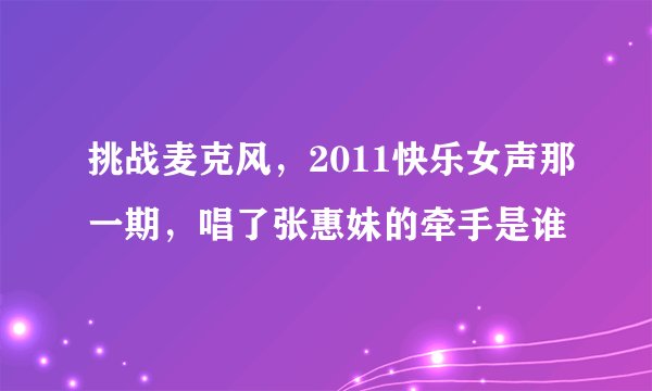 挑战麦克风，2011快乐女声那一期，唱了张惠妹的牵手是谁