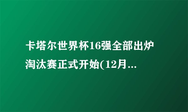 卡塔尔世界杯16强全部出炉 淘汰赛正式开始(12月3日23点开始淘汰赛阶段）