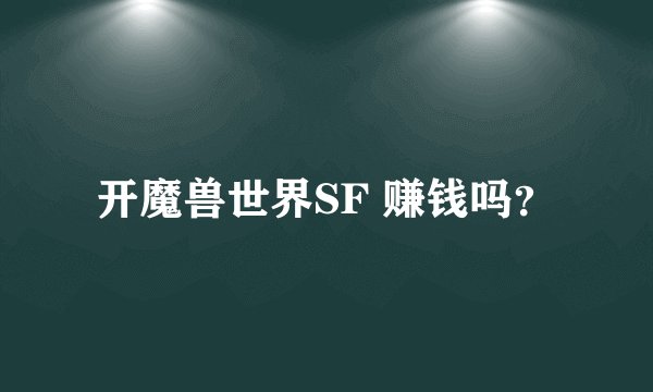 开魔兽世界SF 赚钱吗？