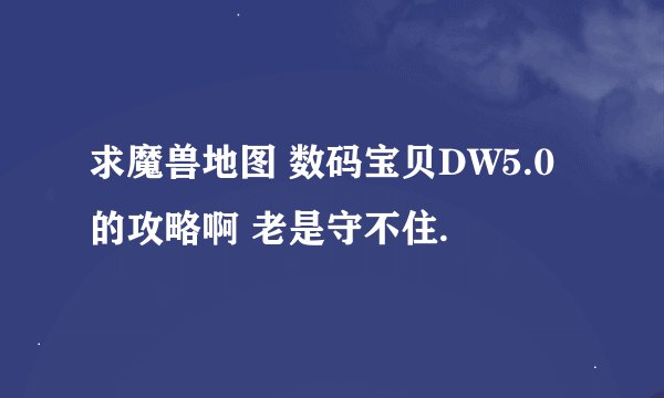 求魔兽地图 数码宝贝DW5.0 的攻略啊 老是守不住.