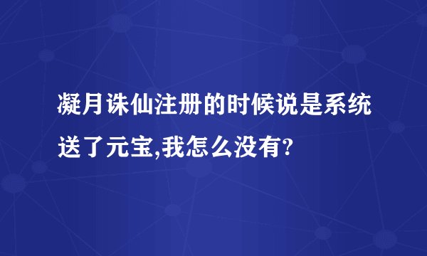 凝月诛仙注册的时候说是系统送了元宝,我怎么没有?