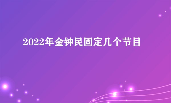 2022年金钟民固定几个节目