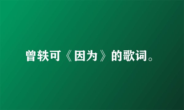 曾轶可《因为》的歌词。