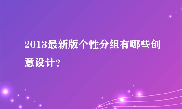 2013最新版个性分组有哪些创意设计？