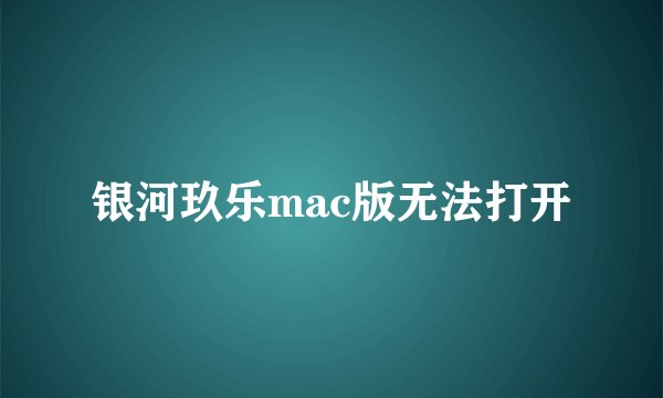 银河玖乐mac版无法打开