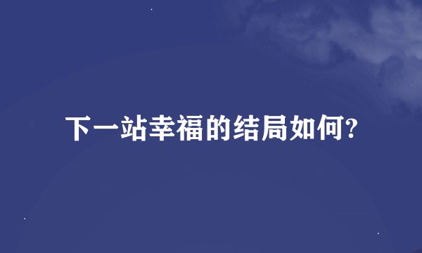 下一站幸福的结局如何?