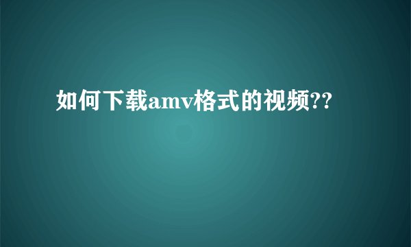如何下载amv格式的视频??