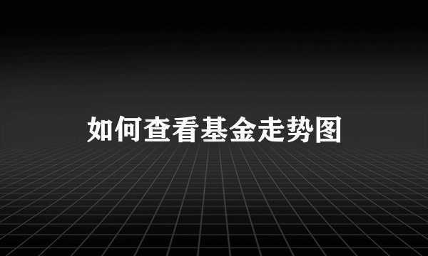 如何查看基金走势图