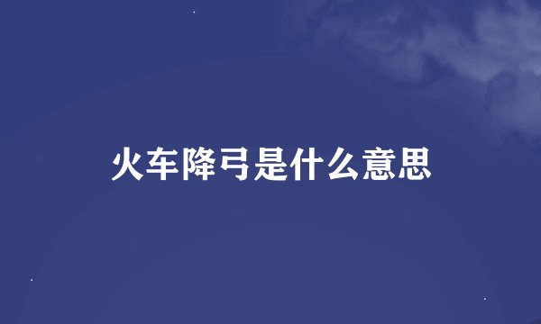 火车降弓是什么意思