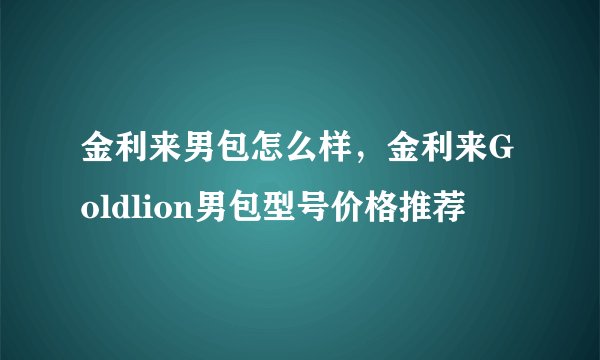 金利来男包怎么样，金利来Goldlion男包型号价格推荐