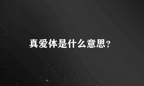 真爱体是什么意思？