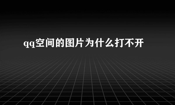 qq空间的图片为什么打不开