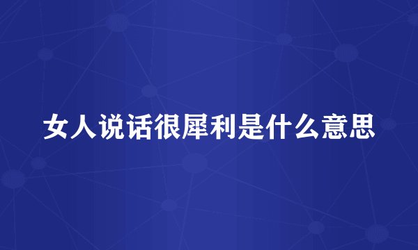 女人说话很犀利是什么意思