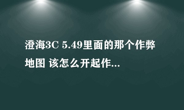 澄海3C 5.49里面的那个作弊地图 该怎么开起作弊 怎么用