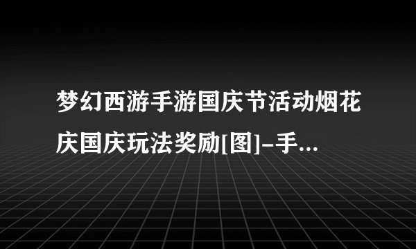 梦幻西游手游国庆节活动烟花庆国庆玩法奖励[图]-手游攻略-游戏鸟手游网