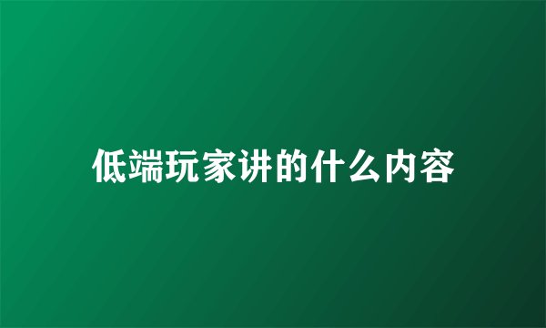 低端玩家讲的什么内容