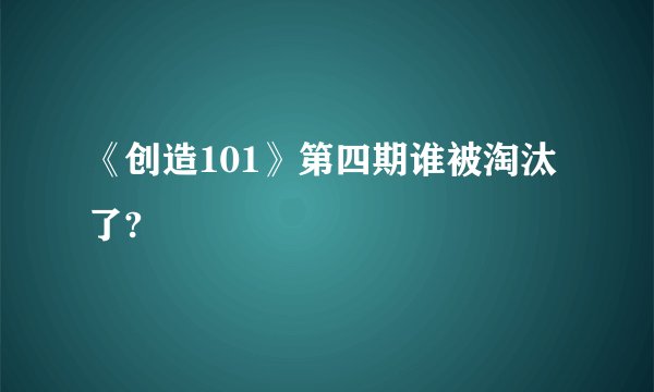 《创造101》第四期谁被淘汰了?