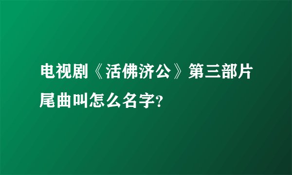 电视剧《活佛济公》第三部片尾曲叫怎么名字？