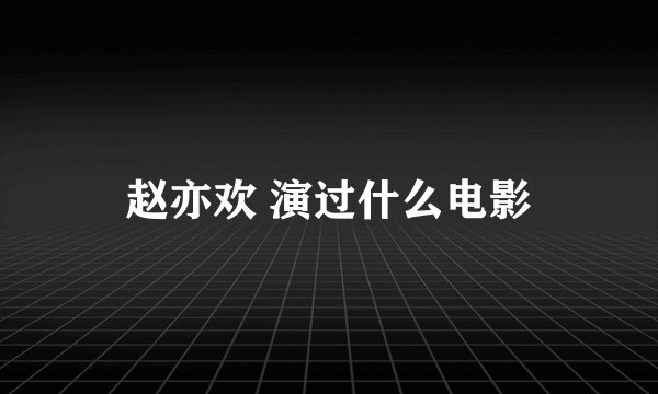 赵亦欢 演过什么电影