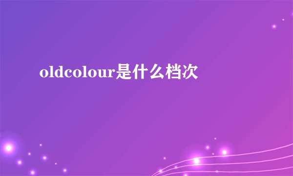 oldcolour是什么档次