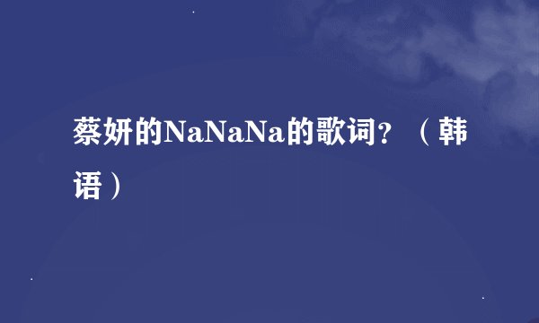 蔡妍的NaNaNa的歌词？（韩语）