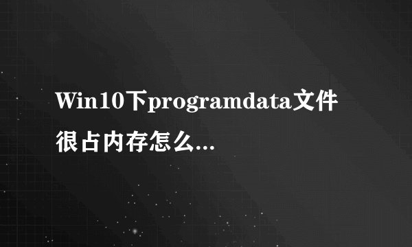 Win10下programdata文件很占内存怎么办|Win10删除programdata文件的方法