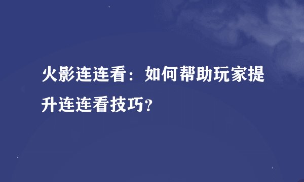 火影连连看：如何帮助玩家提升连连看技巧？