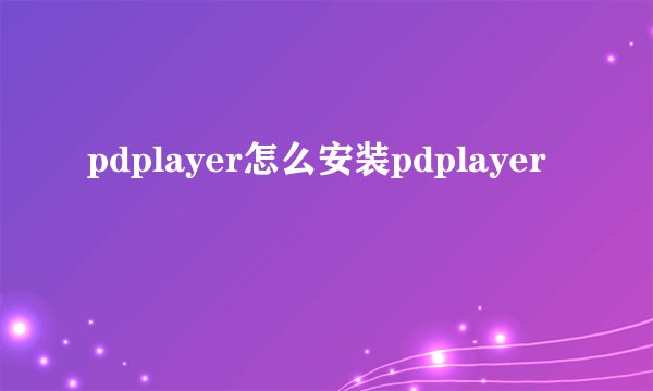 pdplayer怎么安装pdplayer