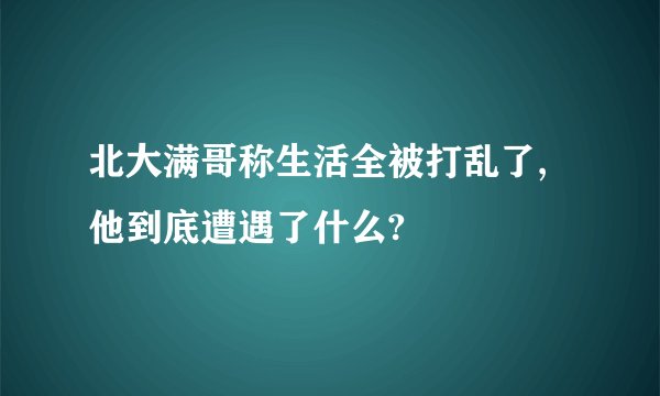 北大满哥称生活全被打乱了,他到底遭遇了什么?