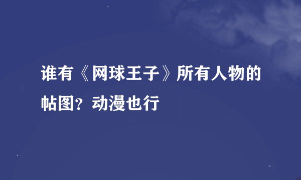 谁有《网球王子》所有人物的帖图？动漫也行